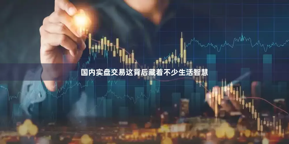 国内实盘交易这背后藏着不少生活智慧