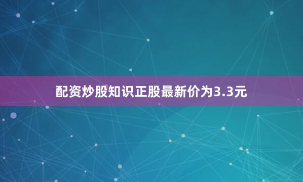 配资炒股知识正股最新价为3.3元