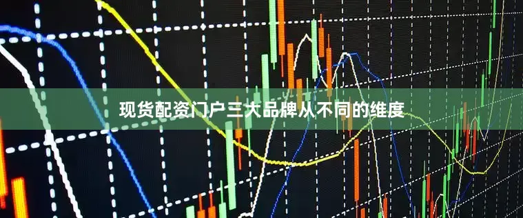 现货配资门户三大品牌从不同的维度
