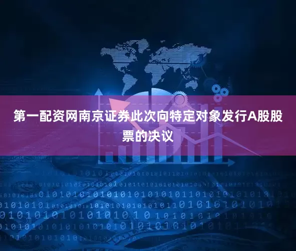 第一配资网南京证券此次向特定对象发行A股股票的决议