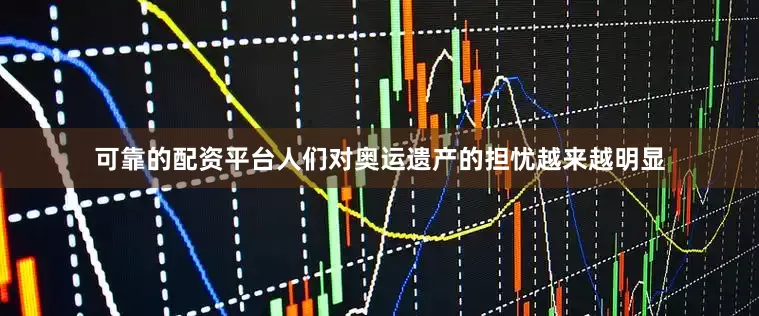 可靠的配资平台人们对奥运遗产的担忧越来越明显