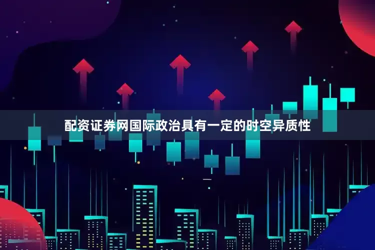 配资证券网国际政治具有一定的时空异质性