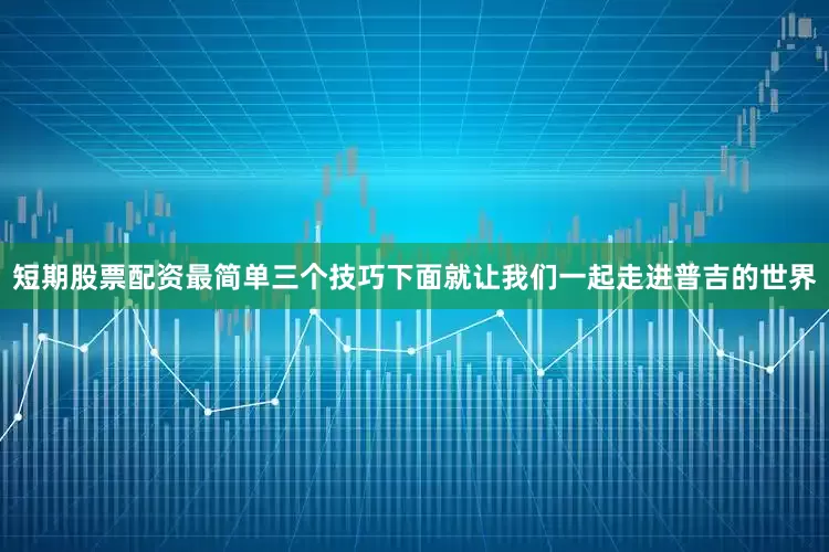 短期股票配资最简单三个技巧下面就让我们一起走进普吉的世界