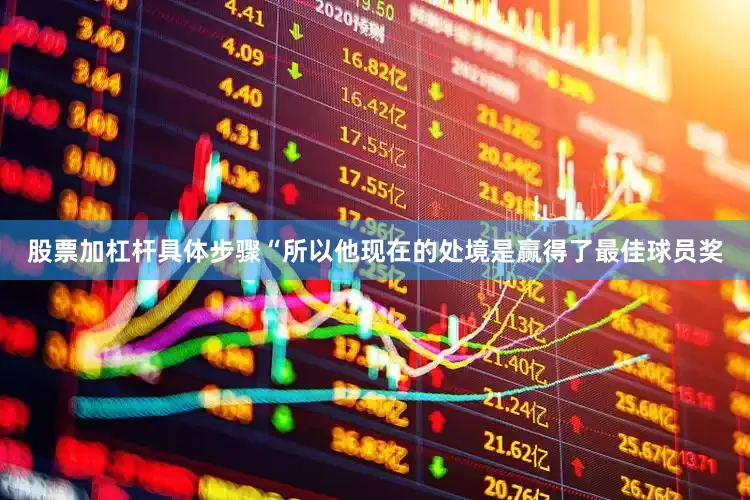 股票加杠杆具体步骤“所以他现在的处境是赢得了最佳球员奖