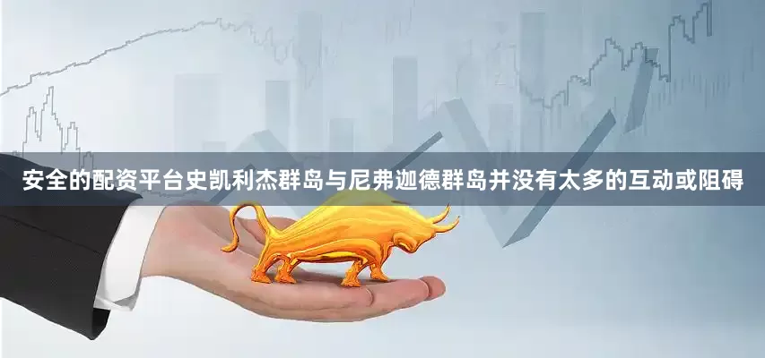 安全的配资平台史凯利杰群岛与尼弗迦德群岛并没有太多的互动或阻碍