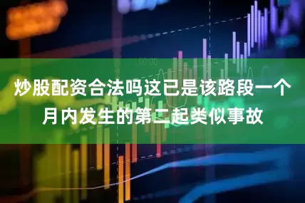 炒股配资合法吗这已是该路段一个月内发生的第二起类似事故