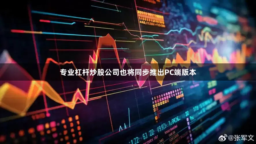 专业杠杆炒股公司也将同步推出PC端版本
