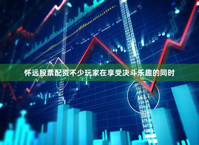 怀远股票配资不少玩家在享受决斗乐趣的同时