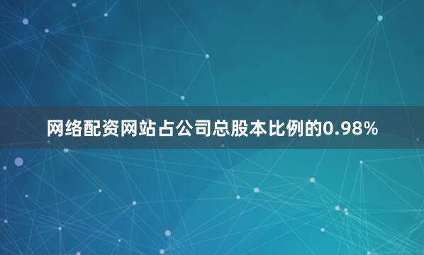 网络配资网站占公司总股本比例的0.98%