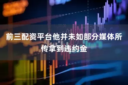 前三配资平台他并未如部分媒体所传拿到违约金