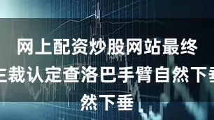 网上配资炒股网站最终主裁认定查洛巴手臂自然下垂