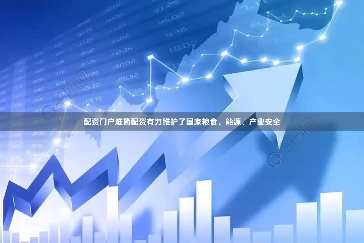 配资门户难简配资有力维护了国家粮食、能源、产业安全