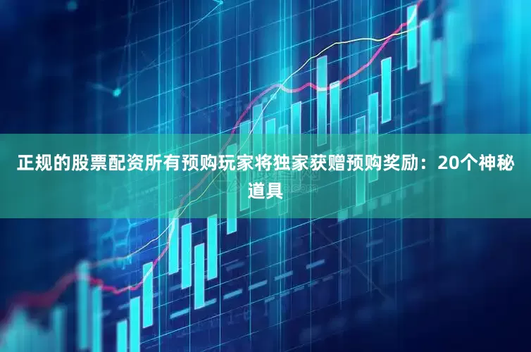 正规的股票配资所有预购玩家将独家获赠预购奖励：20个神秘道具