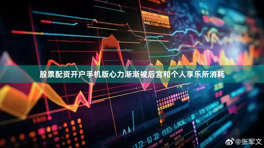股票配资开户手机版心力渐渐被后宫和个人享乐所消耗