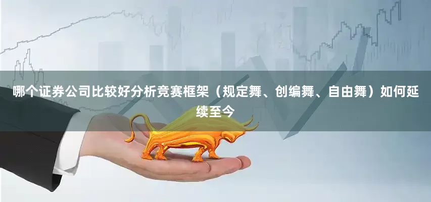 哪个证券公司比较好分析竞赛框架（规定舞、创编舞、自由舞）如何延续至今