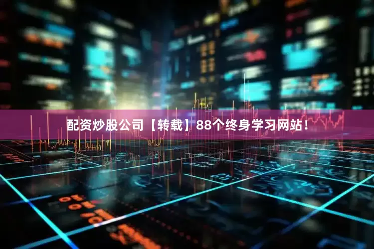 配资炒股公司【转载】88个终身学习网站！