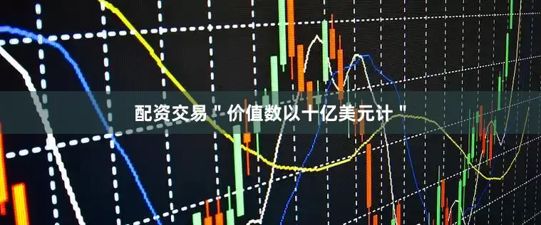 配资交易＂价值数以十亿美元计＂