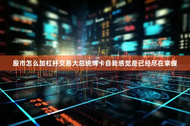 股市怎么加杠杆交易大总统博卡自我感觉是已经尽在掌握