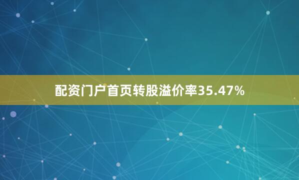 配资门户首页转股溢价率35.47%