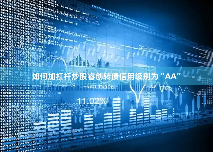 如何加杠杆炒股睿创转债信用级别为“AA”