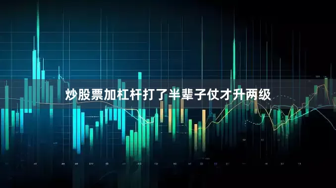 炒股票加杠杆打了半辈子仗才升两级
