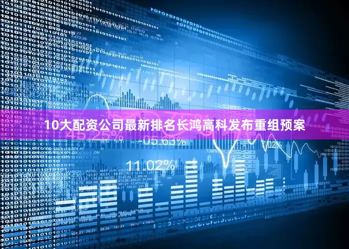 10大配资公司最新排名长鸿高科发布重组预案