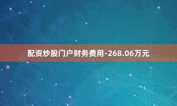 配资炒股门户财务费用-268.06万元