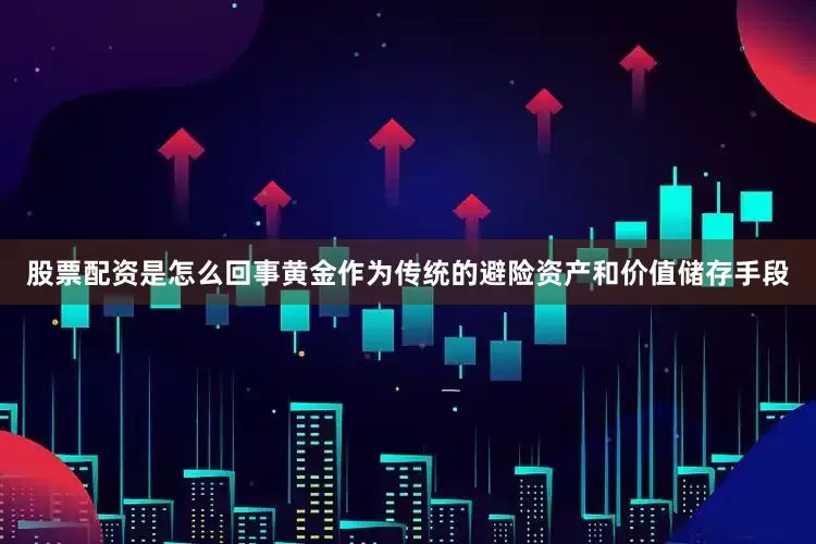 股票配资是怎么回事黄金作为传统的避险资产和价值储存手段