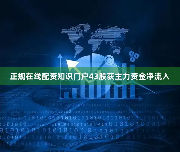 正规在线配资知识门户43股获主力资金净流入