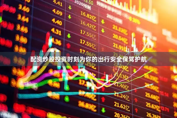 配资炒股投资时刻为你的出行安全保驾护航