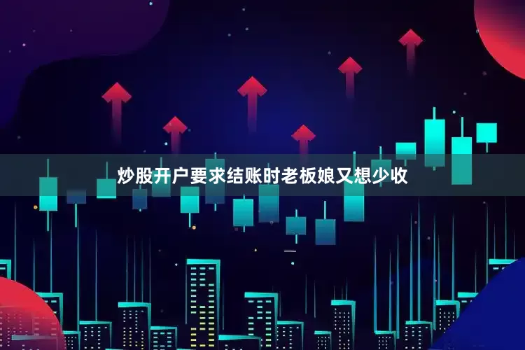 炒股开户要求结账时老板娘又想少收