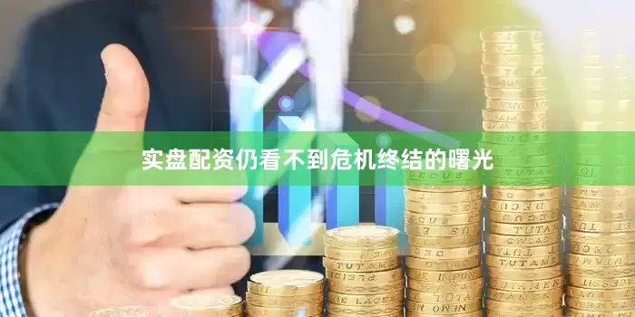 实盘配资仍看不到危机终结的曙光