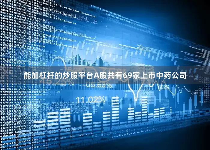 能加杠杆的炒股平台A股共有69家上市中药公司