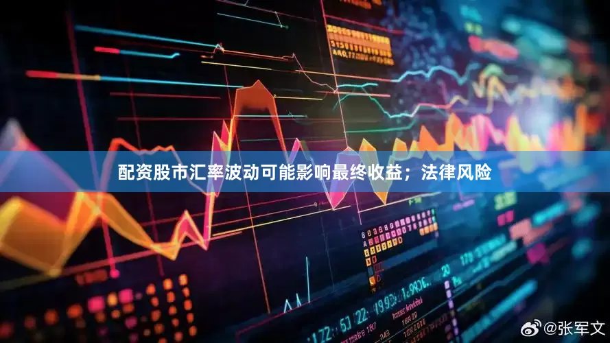 配资股市汇率波动可能影响最终收益；法律风险