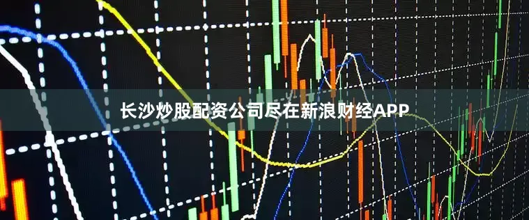 长沙炒股配资公司尽在新浪财经APP