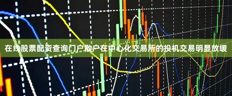 在线股票配资查询门户散户在中心化交易所的投机交易明显放缓