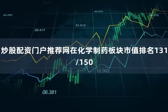 炒股配资门户推荐网在化学制药板块市值排名131/150