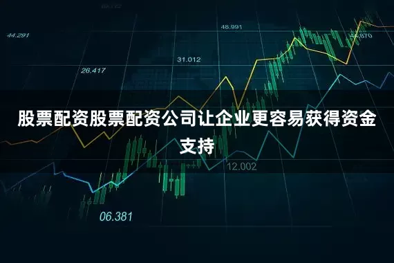 股票配资股票配资公司让企业更容易获得资金支持