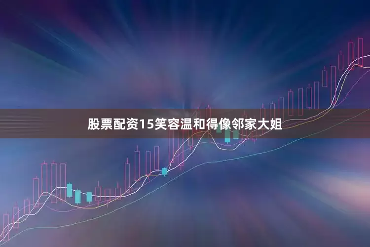 股票配资15笑容温和得像邻家大姐