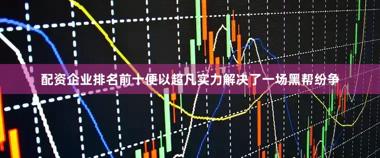 配资企业排名前十便以超凡实力解决了一场黑帮纷争