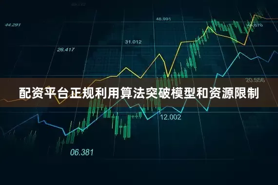 配资平台正规利用算法突破模型和资源限制