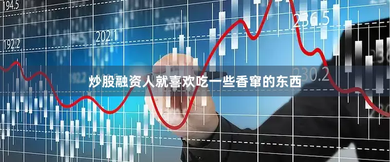 炒股融资人就喜欢吃一些香窜的东西
