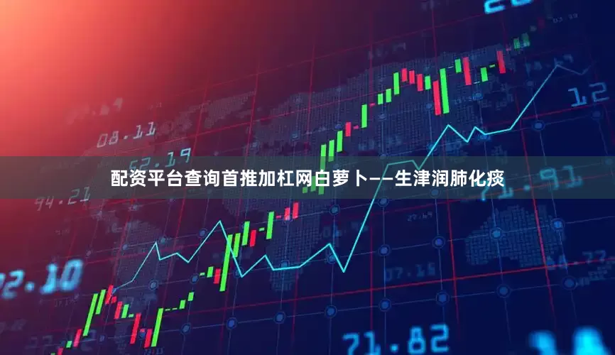 配资平台查询首推加杠网白萝卜——生津润肺化痰