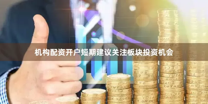 机构配资开户短期建议关注板块投资机会