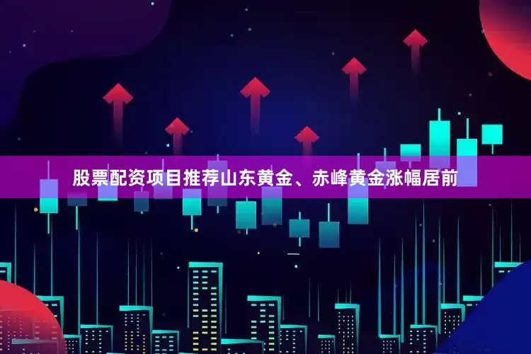 股票配资项目推荐山东黄金、赤峰黄金涨幅居前
