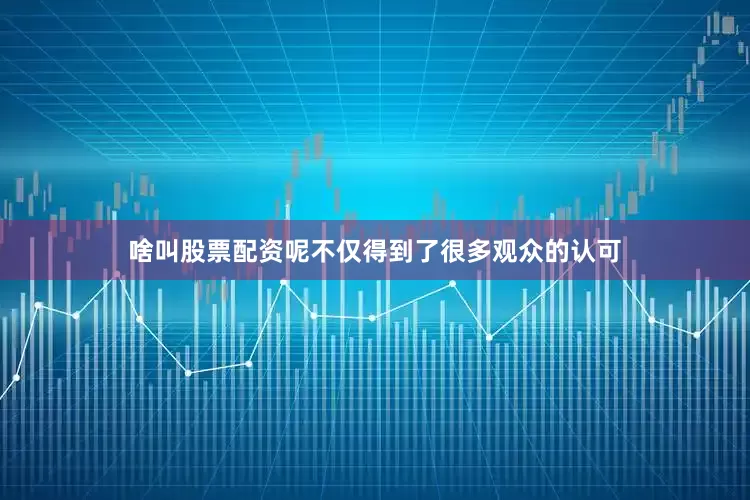 啥叫股票配资呢不仅得到了很多观众的认可