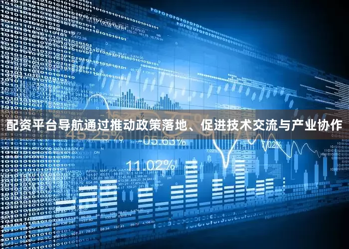 配资平台导航通过推动政策落地、促进技术交流与产业协作