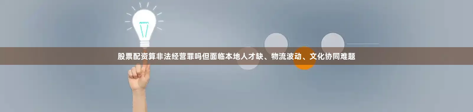 股票配资算非法经营罪吗但面临本地人才缺、物流波动、文化协同难题