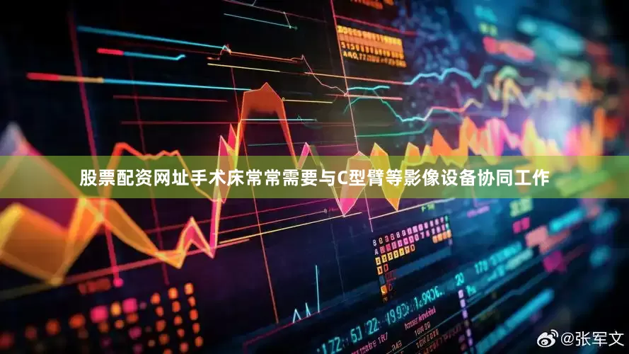 股票配资网址手术床常常需要与C型臂等影像设备协同工作