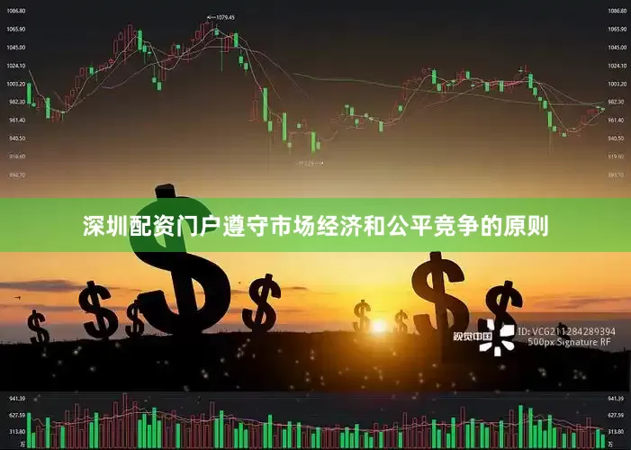 深圳配资门户遵守市场经济和公平竞争的原则
